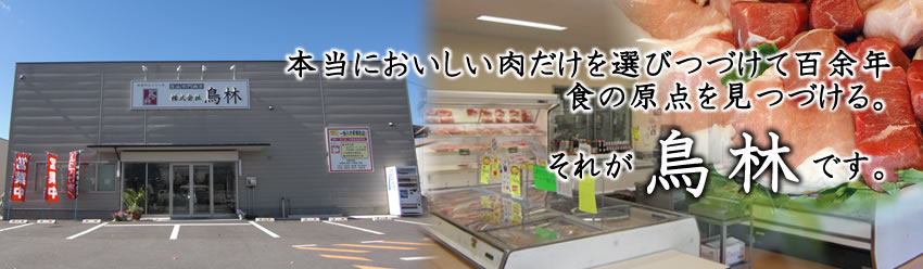 本当においしい肉だけを選びつづけて百余年。食の原点を見つづける。それが鳥林です。