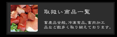 取扱い商品一覧。畜産品全般、冷凍食品、畜肉加工品など数多く取り揃えております。